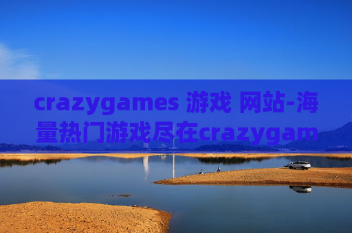 crazygames 游戏 网站-海量热门游戏尽在crazygames在线平台