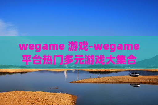wegame 游戏-wegame平台热门多元游戏大集合