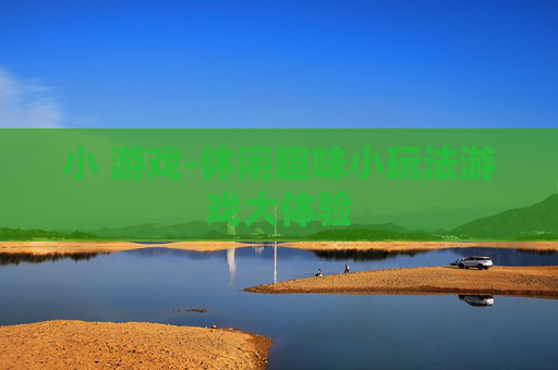 小 游戏-休闲趣味小玩法游戏大体验
