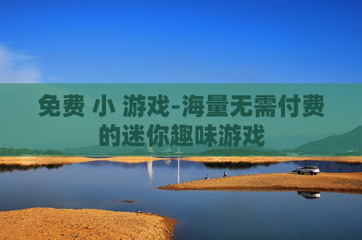 免费 小 游戏-海量无需付费的迷你趣味游戏