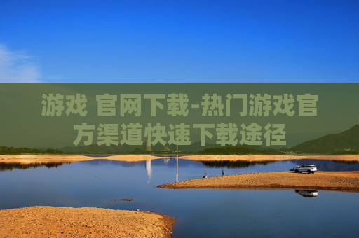 游戏 官网下载-热门游戏官方渠道快速下载途径