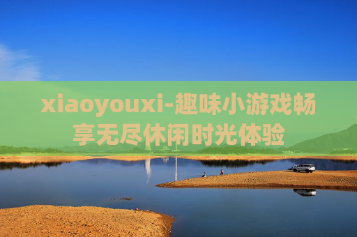 xiaoyouxi-趣味小游戏畅享无尽休闲时光体验