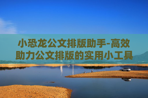 小恐龙公文排版助手-高效助力公文排版的实用小工具