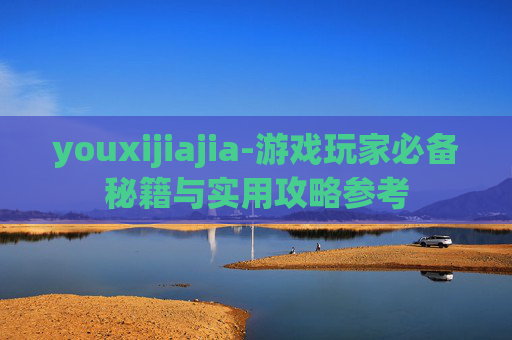 youxijiajia-游戏玩家必备秘籍与实用攻略参考