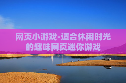 网页小游戏-适合休闲时光的趣味网页迷你游戏