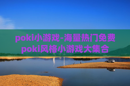 poki小游戏-海量热门免费poki风格小游戏大集合