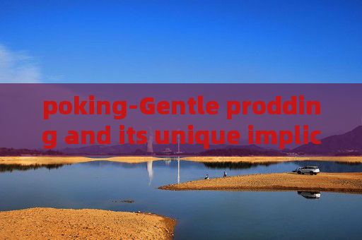 poking-Gentle prodding and its unique implications