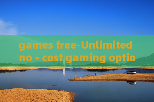 games free-Unlimited no - cost gaming options available