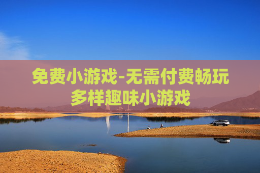 免费小游戏-无需付费畅玩多样趣味小游戏