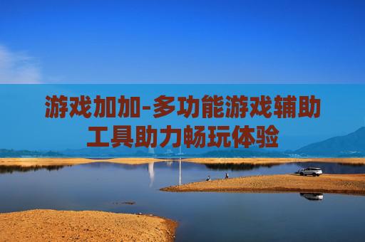 游戏加加-多功能游戏辅助工具助力畅玩体验