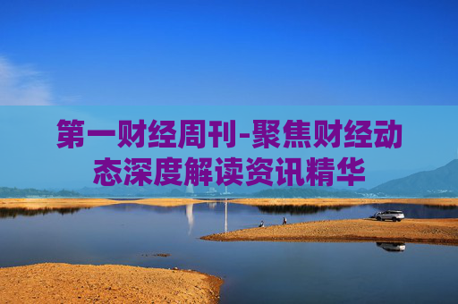 第一财经周刊-聚焦财经动态深度解读资讯精华