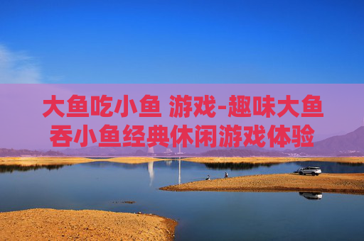 大鱼吃小鱼 游戏-趣味大鱼吞小鱼经典休闲游戏体验