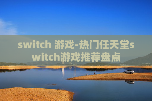 switch 游戏-热门任天堂switch游戏推荐盘点
