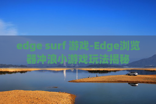 edge surf 游戏-Edge浏览器冲浪小游戏玩法揭秘