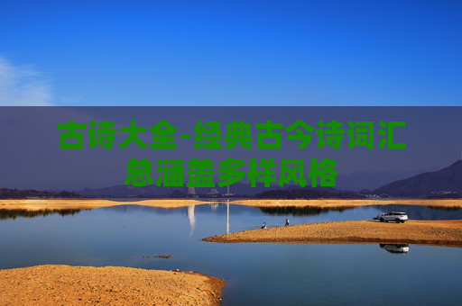 古诗大全-经典古今诗词汇总涵盖多样风格