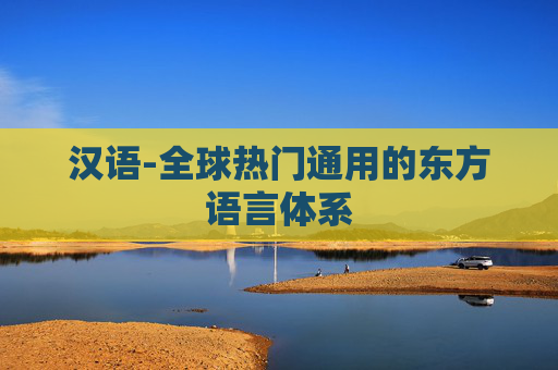 汉语-全球热门通用的东方语言体系