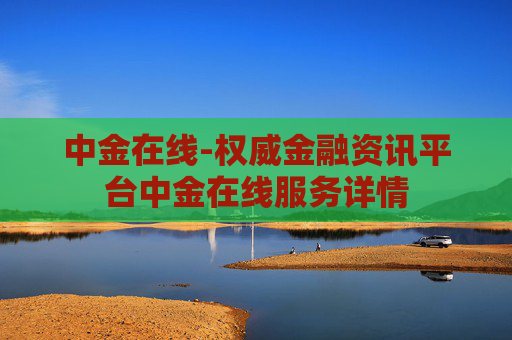 中金在线-权威金融资讯平台中金在线服务详情