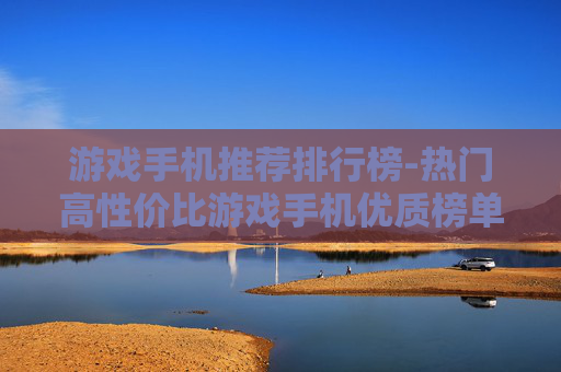 游戏手机推荐排行榜-热门高性价比游戏手机优质榜单参考
