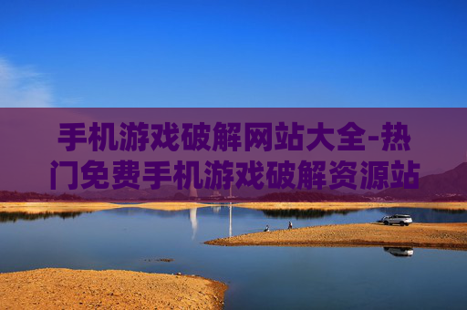 手机游戏破解网站大全-热门免费手机游戏破解资源站点集合