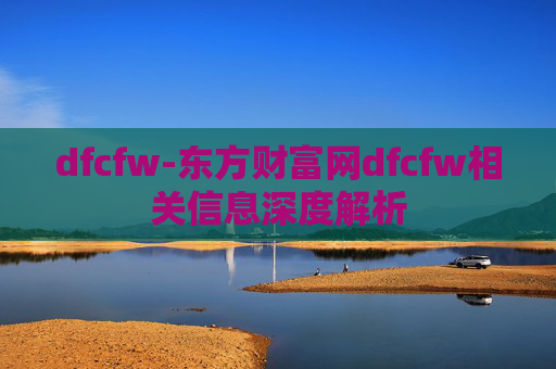 dfcfw-东方财富网dfcfw相关信息深度解析