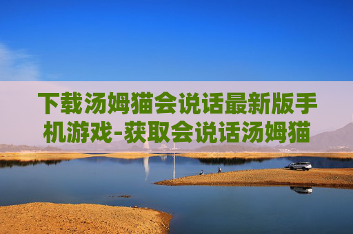 下载汤姆猫会说话最新版手机游戏-获取会说话汤姆猫最新安卓手游资源 下载汤姆猫会说话最新版手机游戏-获取会说话汤姆猫最新安卓手游资源