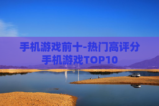 手机游戏前十-热门高评分手机游戏TOP10 手机游戏前十-热门高评分手机游戏TOP10