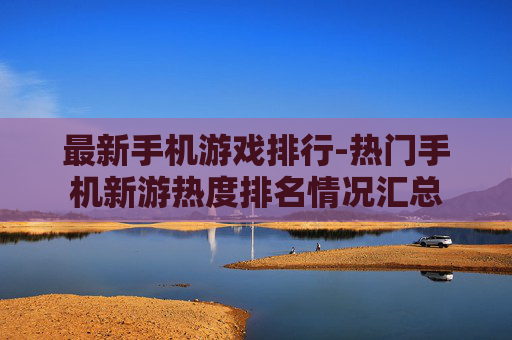 最新手机游戏排行-热门手机新游热度排名情况汇总