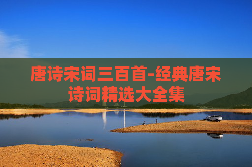 唐诗宋词三百首-经典唐宋诗词精选大全集