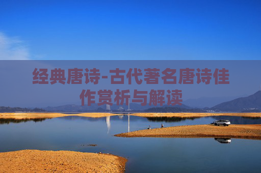 经典唐诗-古代著名唐诗佳作赏析与解读