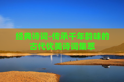 经典诗词-传承千年韵味的古代优美诗词集萃
