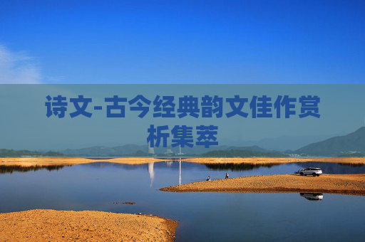 诗文-古今经典韵文佳作赏析集萃