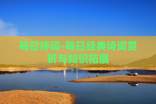 每日诗词-每日经典诗词赏析与知识拓展 每日诗词-每日经典诗词赏析与知识拓展