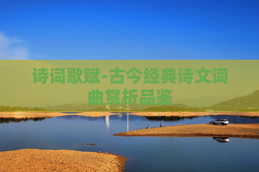 诗词歌赋-古今经典诗文词曲赏析品鉴