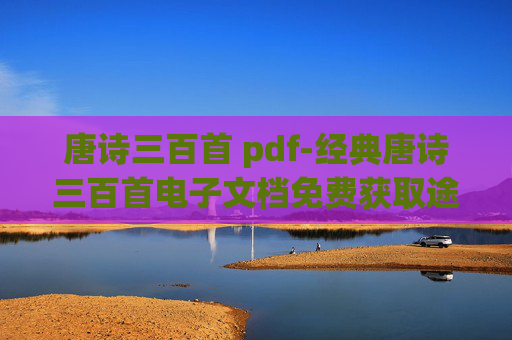 唐诗三百首 pdf-经典唐诗三百首电子文档免费获取途径