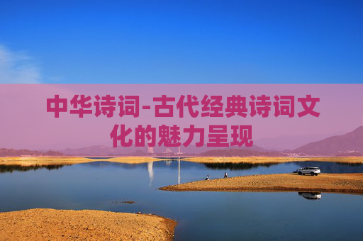 中华诗词-古代经典诗词文化的魅力呈现