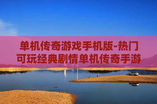 单机传奇游戏手机版-热门可玩经典剧情单机传奇手游