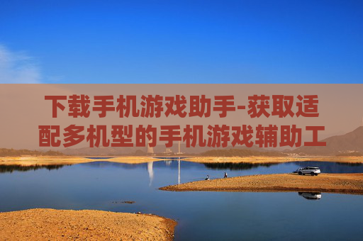 下载手机游戏助手-获取适配多机型的手机游戏辅助工具