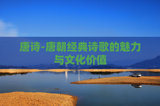 唐诗-唐朝经典诗歌的魅力与文化价值