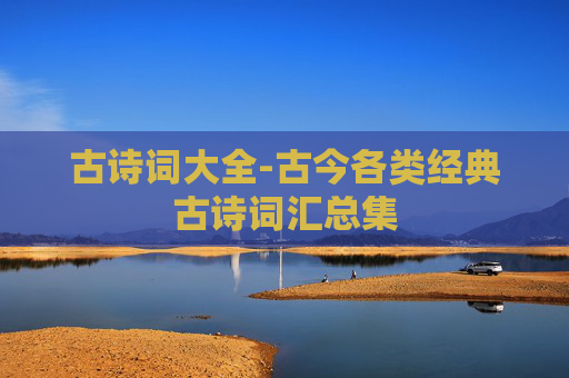 古诗词大全-古今各类经典古诗词汇总集