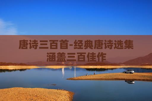 唐诗三百首-经典唐诗选集涵盖三百佳作 唐诗三百首-经典唐诗选集涵盖三百佳作