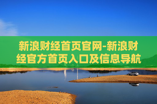 新浪财经首页官网-新浪财经官方首页入口及信息导航