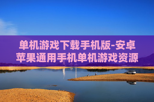 单机游戏下载手机版-安卓苹果通用手机单机游戏资源获取