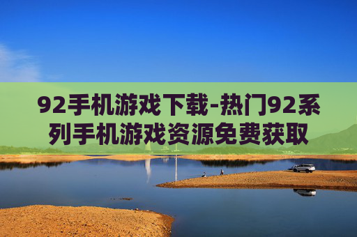 92手机游戏下载-热门92系列手机游戏资源免费获取