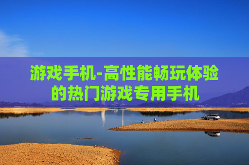 游戏手机-高性能畅玩体验的热门游戏专用手机
