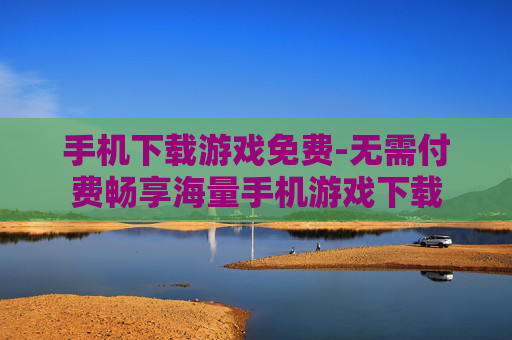 手机下载游戏免费-无需付费畅享海量手机游戏下载 手机下载游戏免费-无需付费畅享海量手机游戏下载
