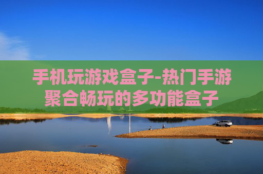 手机玩游戏盒子-热门手游聚合畅玩的多功能盒子 手机玩游戏盒子-热门手游聚合畅玩的多功能盒子