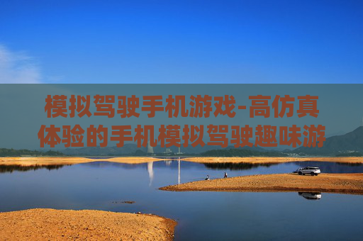 模拟驾驶手机游戏-高仿真体验的手机模拟驾驶趣味游戏 模拟驾驶手机游戏-高仿真体验的手机模拟驾驶趣味游戏
