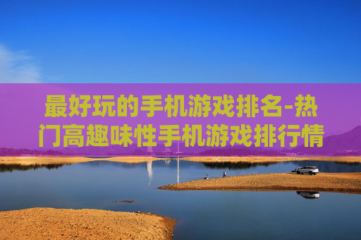 最好玩的手机游戏排名-热门高趣味性手机游戏排行情况 最好玩的手机游戏排名-热门高趣味性手机游戏排行情况