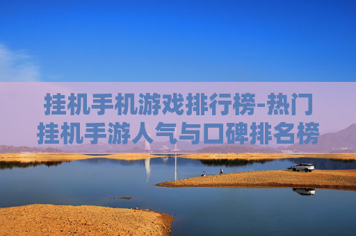 挂机手机游戏排行榜-热门挂机手游人气与口碑排名榜单 挂机手机游戏排行榜-热门挂机手游人气与口碑排名榜单