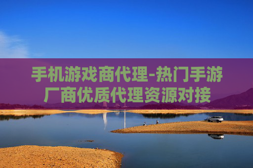 手机游戏商代理-热门手游厂商优质代理资源对接